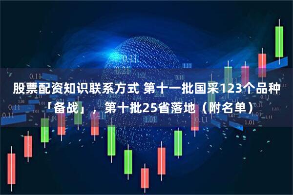 股票配资知识联系方式 第十一批国采123个品种「备战」，第十批25省落地（附名单）