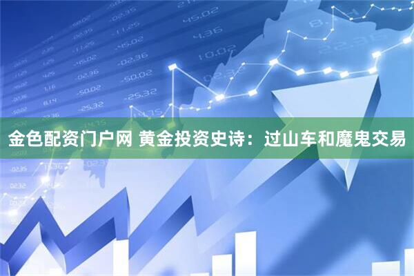 金色配资门户网 黄金投资史诗：过山车和魔鬼交易