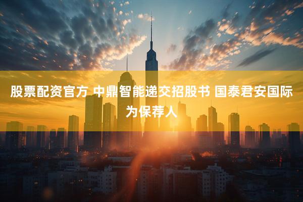 股票配资官方 中鼎智能递交招股书 国泰君安国际为保荐人