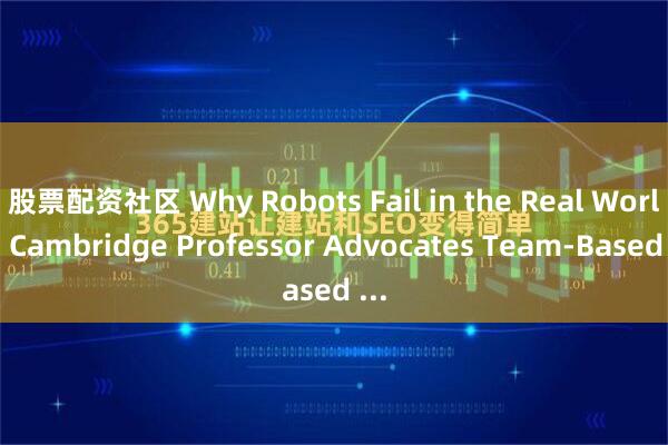 股票配资社区 Why Robots Fail in the Real World: Cambridge Professor Advocates Team-Based ...