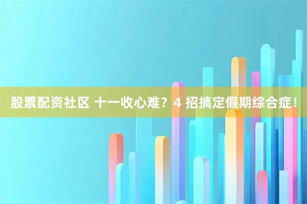股票配资社区 十一收心难？4 招搞定假期综合症！